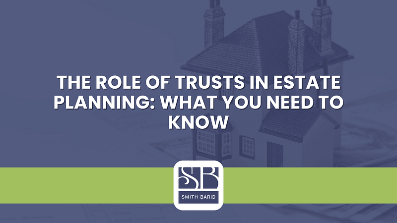 The Role Of Trusts In Estate Planning: What You Need To Know - Smith Barid